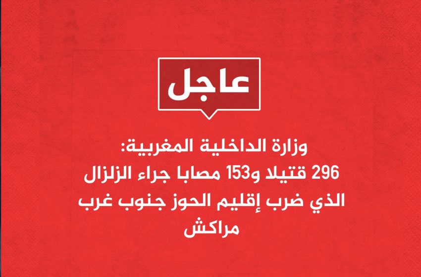 زلزال المغرب: وزارة الداخلية تعلن وفاة 296 شخصا وإصابة 153 بجروح